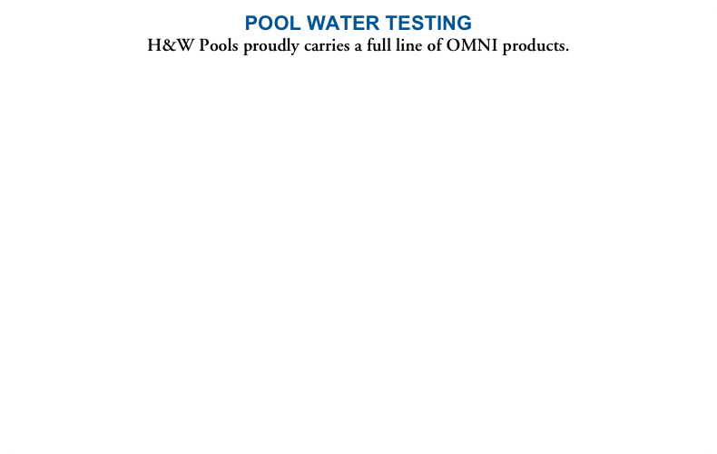 POOL WATER TESTING
H&W Pools proudly carries a full line of OMNI products.
